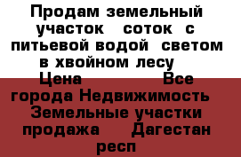 Продам земельный участок 6 соток, с питьевой водой, светом  в хвойном лесу . › Цена ­ 600 000 - Все города Недвижимость » Земельные участки продажа   . Дагестан респ.